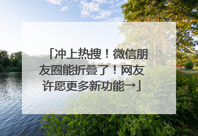 冲上热搜！微信朋友圈能折叠了！网友许愿更多新功能→