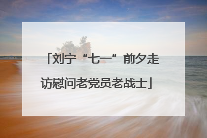 刘宁“七一”前夕走访慰问老党员老战士