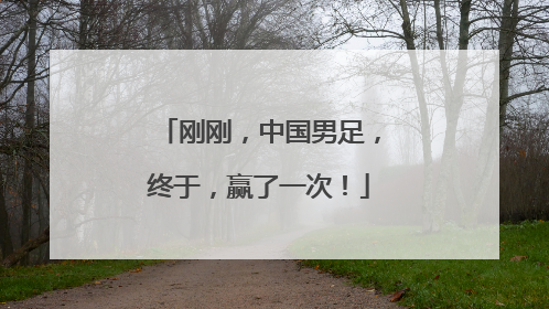 刚刚，中国男足，终于，赢了一次！