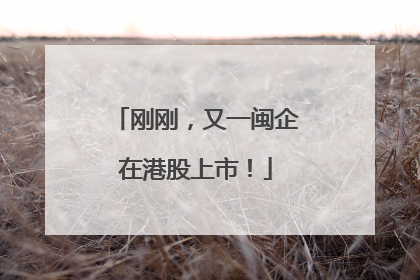 刚刚，又一闽企在港股上市！