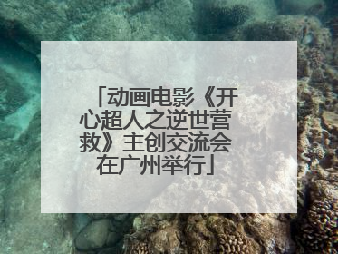 动画电影《开心超人之逆世营救》主创交流会在广州举行