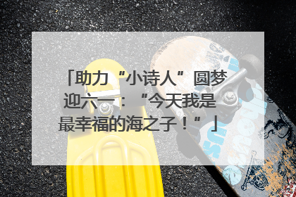 助力“小诗人”圆梦 迎六一：“今天我是最幸福的海之子！”