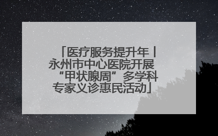 医疗服务提升年丨永州市中心医院开展“甲状腺周”多学科专家义诊惠民活动