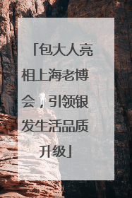 包大人亮相上海老博会，引领银发生活品质升级