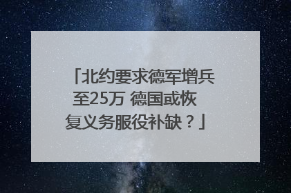 北约要求德军增兵至25万 德国或恢复义务服役补缺？