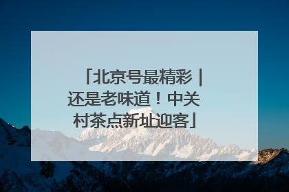 北京号最精彩｜还是老味道！中关村茶点新址迎客