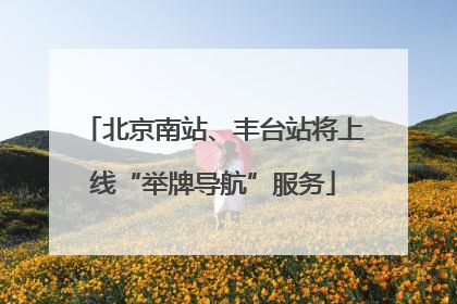 北京南站、丰台站将上线“举牌导航”服务