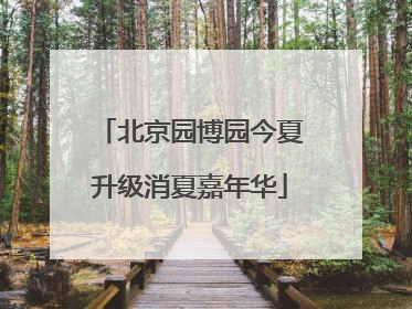 北京园博园今夏升级消夏嘉年华