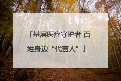 基层医疗守护者 百姓身边“代言人”