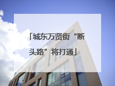 城东万贤街“断头路”将打通
