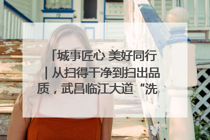 城事匠心 美好同行｜从扫得干净到扫出品质，武昌临江大道“洗”出洁净样板路