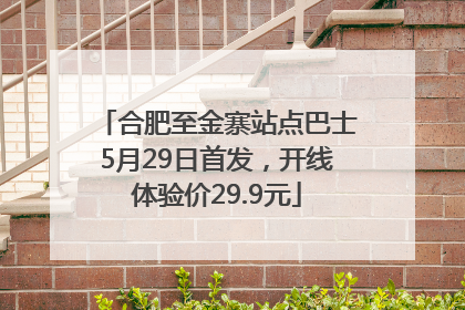 合肥至金寨站点巴士5月29日首发，开线体验价29.9元