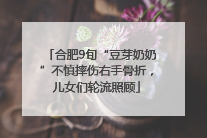 合肥9旬“豆芽奶奶”不慎摔伤右手骨折，儿女们轮流照顾