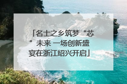 名士之乡筑梦“芯”未来 一场创新盛宴在浙江绍兴开启