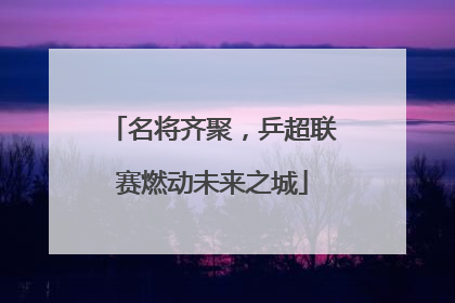 名将齐聚，乒超联赛燃动未来之城