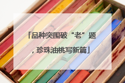 品种突围破“老”题，珍珠油桃写新篇