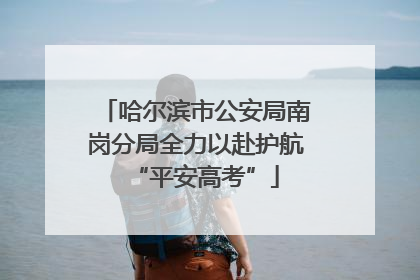 哈尔滨市公安局南岗分局全力以赴护航“平安高考”