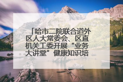哈市二院联合道外区人大常委会、区直机关工委开展“业务大讲堂”健康知识培训暨大型义诊活动