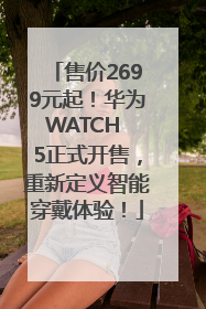 售价2699元起！华为WATCH 5正式开售，重新定义智能穿戴体验！