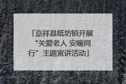 嘉祥县纸坊镇开展“关爱老人 安暖同行”主题宣讲活动