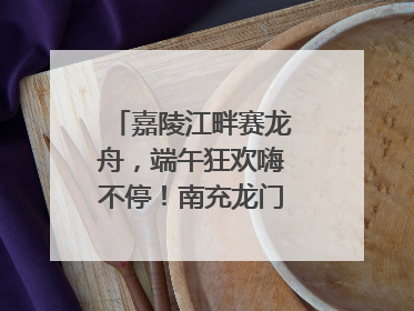 嘉陵江畔赛龙舟，端午狂欢嗨不停！南充龙门开启龙舟文化盛宴｜镜观四川