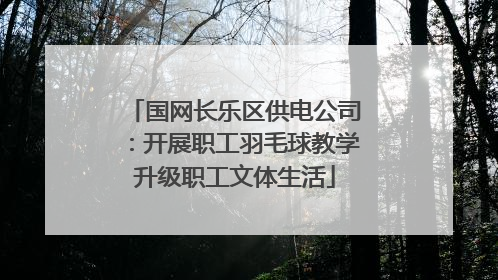 国网长乐区供电公司：开展职工羽毛球教学升级职工文体生活