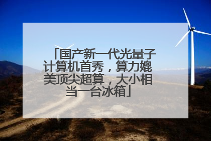 国产新一代光量子计算机首秀，算力媲美顶尖超算，大小相当一台冰箱