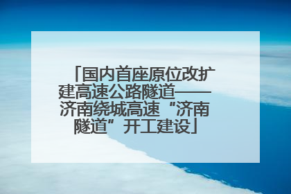 国内首座原位改扩建高速公路隧道——济南绕城高速“济南隧道”开工建设