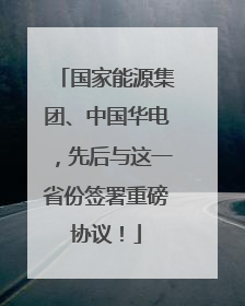 国家能源集团、中国华电，先后与这一省份签署重磅协议！