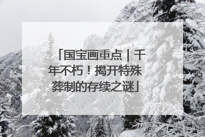 国宝画重点｜千年不朽！揭开特殊葬制的存续之谜