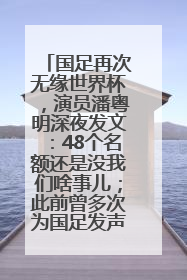 国足再次无缘世界杯，演员潘粤明深夜发文：48个名额还是没我们啥事儿；此前曾多次为国足发声