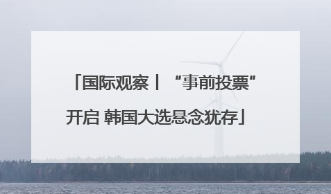 国际观察丨“事前投票”开启 韩国大选悬念犹存