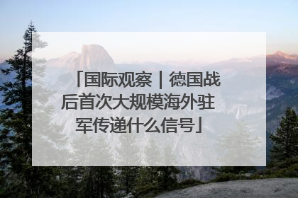 国际观察｜德国战后首次大规模海外驻军传递什么信号