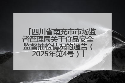 四川省南充市市场监督管理局关于食品安全监督抽检情况的通告（2025年第4号）