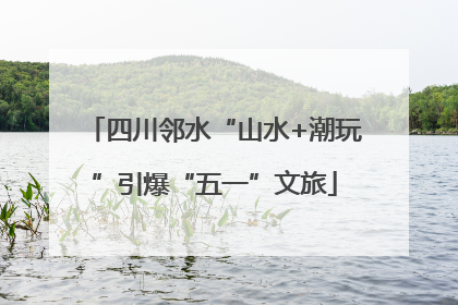 四川邻水“山水+潮玩”引爆“五一”文旅