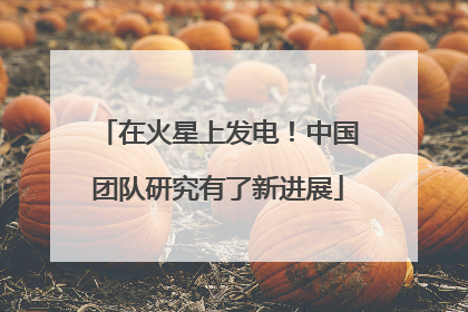 在火星上发电！中国团队研究有了新进展