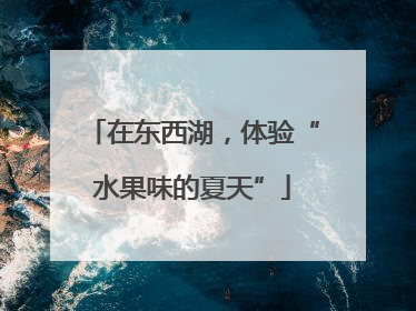 在东西湖，体验“水果味的夏天”