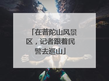 在普陀山风景区，记者跟着民警去巡山