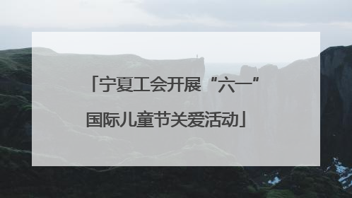 宁夏工会开展“六一”国际儿童节关爱活动