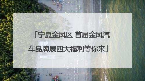 宁夏金凤区 首届金凤汽车品牌展四大福利等你来