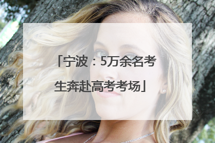 宁波：5万余名考生奔赴高考考场