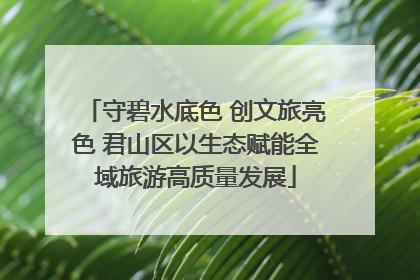 守碧水底色 创文旅亮色 君山区以生态赋能全域旅游高质量发展