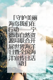守护美丽海岛我们在行动——宁德市自然资源局联合开展世界海洋日暨全国海洋宣传日活动