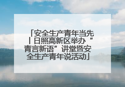 安全生产青年当先丨日照高新区举办“青言新语”讲堂暨安全生产青年说活动