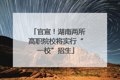 官宣！湖南两所高职院校将实行“一校”招生