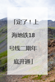 定了！上海地铁18号线二期年底开通