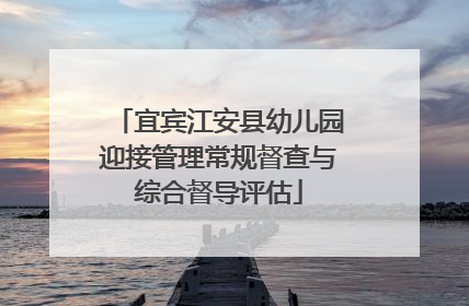宜宾江安县幼儿园迎接管理常规督查与综合督导评估