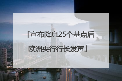 宣布降息25个基点后 欧洲央行行长发声