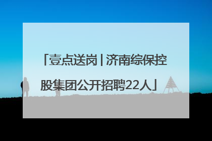壹点送岗│济南综保控股集团公开招聘22人