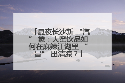 夏夜长沙新 “汽” 象：大窑饮品如何在麻辣江湖里 “冒” 出清凉？